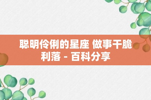 聪明伶俐的星座 做事干脆利落 - 百科分享