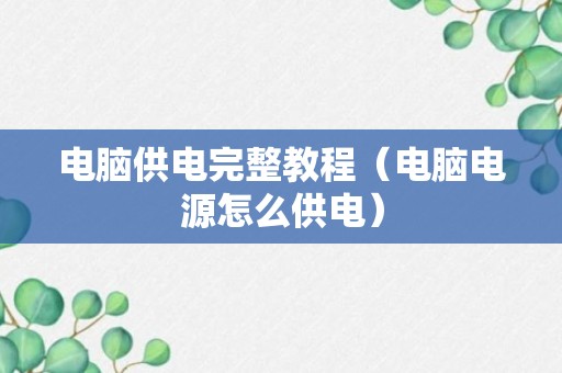 电脑供电完整教程（电脑电源怎么供电）