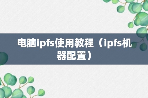 电脑ipfs使用教程（ipfs机器配置）