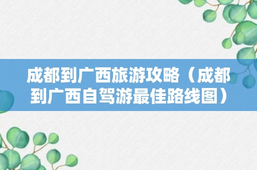 成都到广西旅游攻略（成都到广西自驾游最佳路线图）