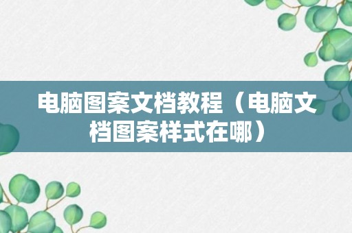 电脑图案文档教程（电脑文档图案样式在哪）