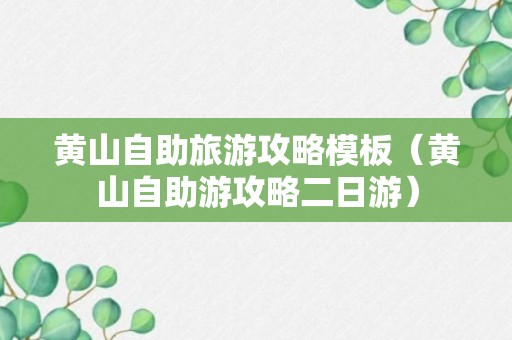 黄山自助旅游攻略模板（黄山自助游攻略二日游）