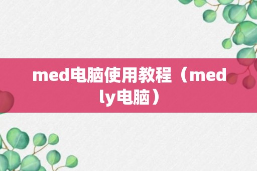 med电脑使用教程（medly电脑）