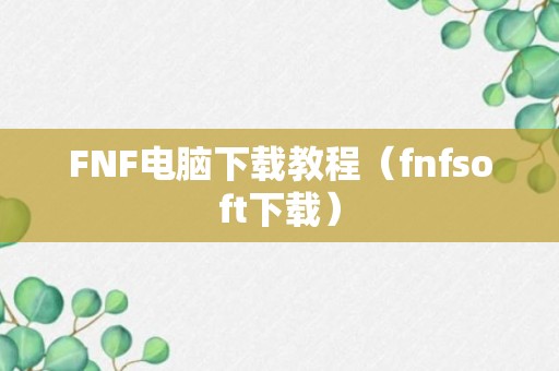 FNF电脑下载教程（fnfsoft下载）