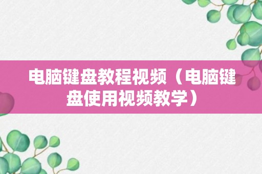 电脑键盘教程视频（电脑键盘使用视频教学）