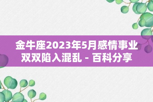 金牛座2023年5月感情事业双双陷入混乱 - 百科分享