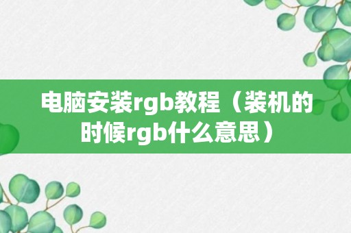 电脑安装rgb教程（装机的时候rgb什么意思）