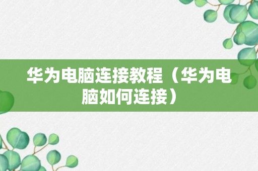 华为电脑连接教程（华为电脑如何连接）