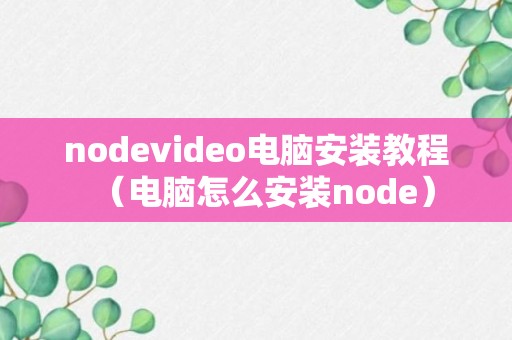 nodevideo电脑安装教程（电脑怎么安装node）