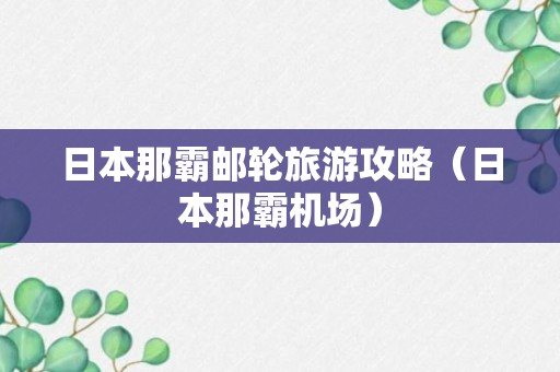 日本那霸邮轮旅游攻略（日本那霸机场）