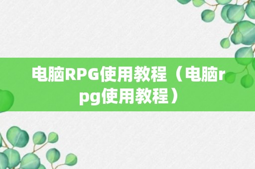 电脑RPG使用教程（电脑rpg使用教程）