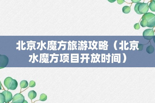 北京水魔方旅游攻略（北京水魔方项目开放时间）