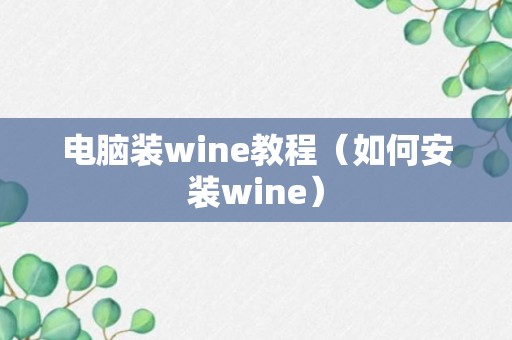 电脑装wine教程（如何安装wine）