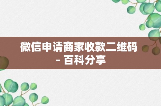 微信申请商家收款二维码 - 百科分享