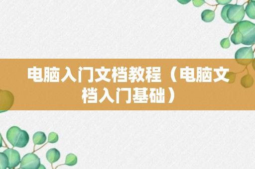 电脑入门文档教程（电脑文档入门基础）