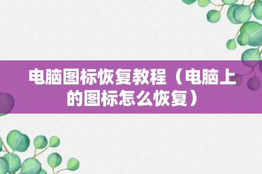 电脑图标恢复教程（电脑上的图标怎么恢复）