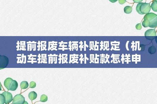 提前报废车辆补贴规定（机动车提前报废补贴款怎样申请?）