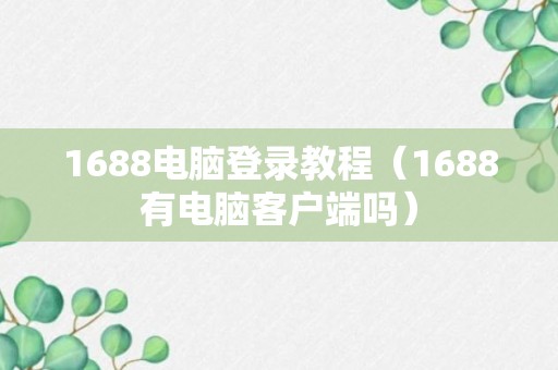 1688电脑登录教程（1688有电脑客户端吗）