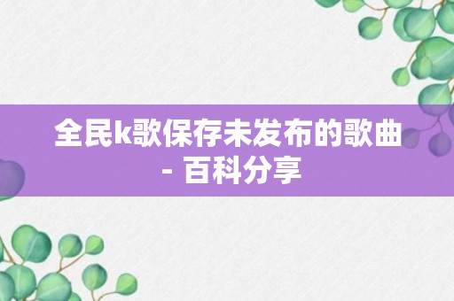 全民k歌保存未发布的歌曲 - 百科分享