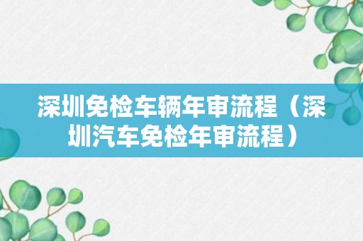 深圳免检车辆年审流程（深圳汽车免检年审流程）