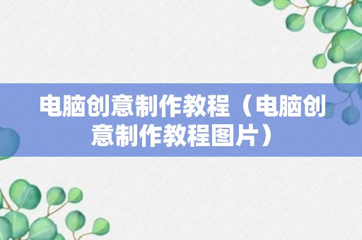 电脑创意制作教程（电脑创意制作教程图片）