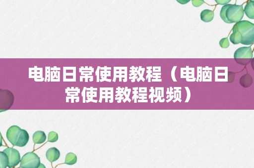 电脑日常使用教程（电脑日常使用教程视频）