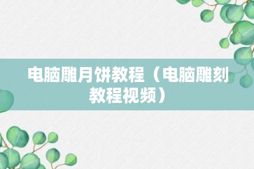 电脑雕月饼教程（电脑雕刻教程视频）