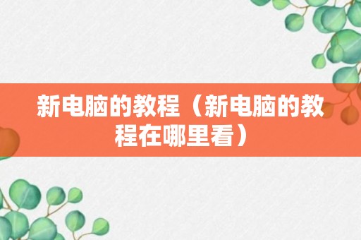 新电脑的教程（新电脑的教程在哪里看）