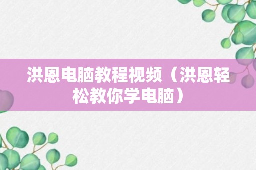 洪恩电脑教程视频（洪恩轻松教你学电脑）