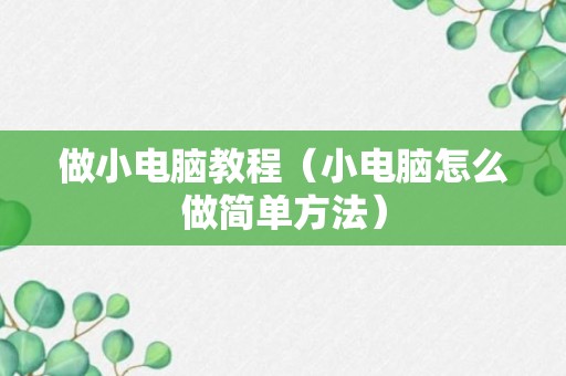 做小电脑教程（小电脑怎么做简单方法）