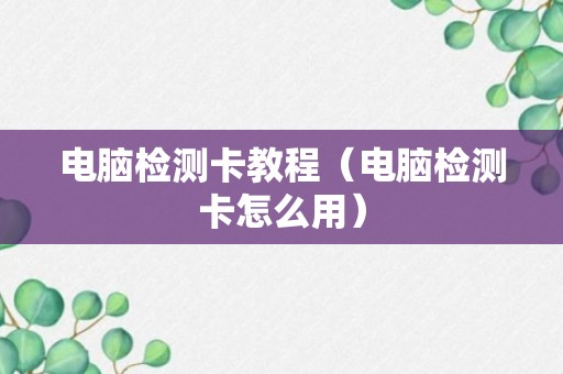 电脑检测卡教程（电脑检测卡怎么用）