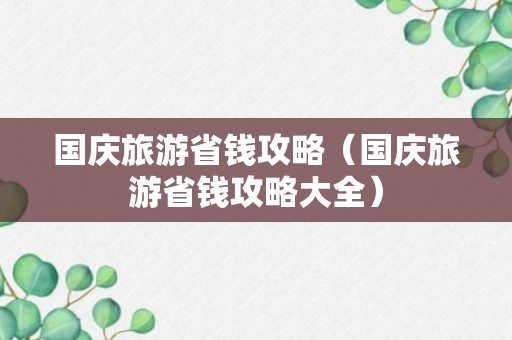 国庆旅游省钱攻略（国庆旅游省钱攻略大全）