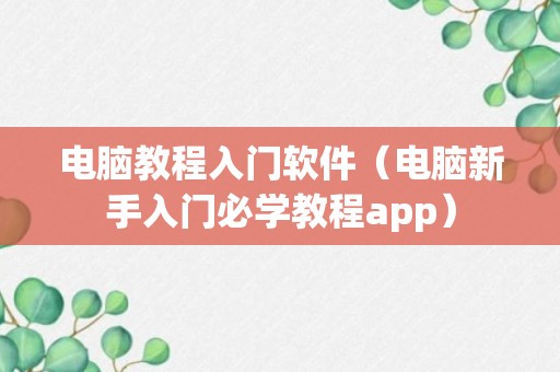 电脑教程入门软件（电脑新手入门必学教程app）