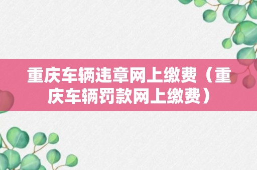 重庆车辆违章网上缴费（重庆车辆罚款网上缴费）