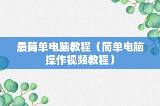 最简单电脑教程（简单电脑操作视频教程）