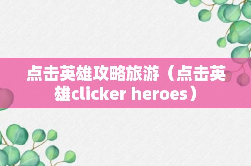 点击英雄攻略旅游（点击英雄clicker heroes）