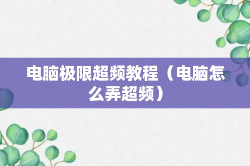 电脑极限超频教程（电脑怎么弄超频）