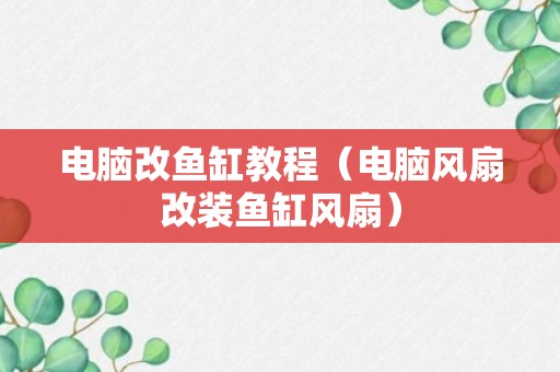 电脑改鱼缸教程（电脑风扇改装鱼缸风扇）