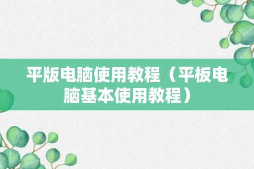 平版电脑使用教程（平板电脑基本使用教程）