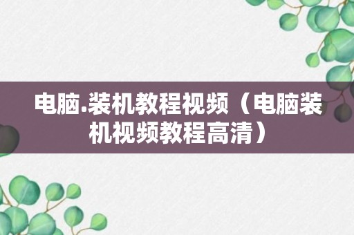 电脑.装机教程视频（电脑装机视频教程高清）