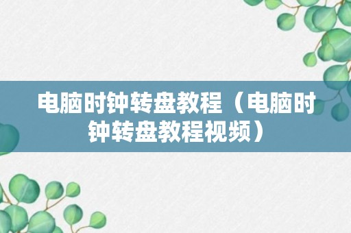 电脑时钟转盘教程（电脑时钟转盘教程视频）