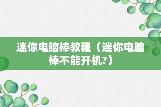 迷你电脑棒教程（迷你电脑棒不能开机?）