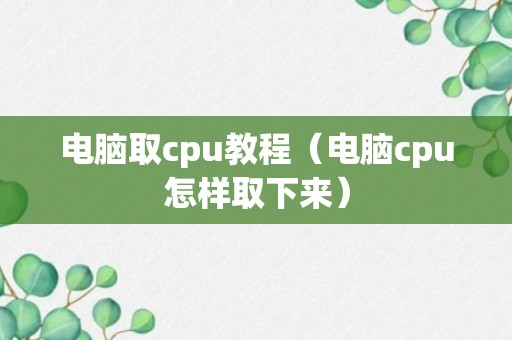 电脑取cpu教程（电脑cpu怎样取下来）