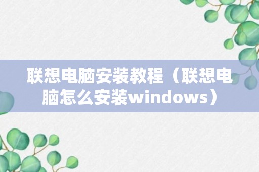 联想电脑安装教程（联想电脑怎么安装windows）