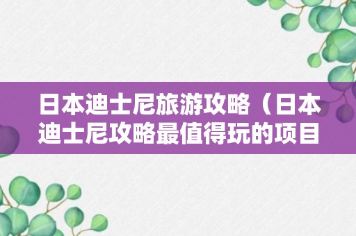 日本迪士尼旅游攻略（日本迪士尼攻略最值得玩的项目）