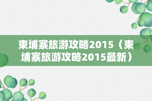 柬埔寨旅游攻略2015（柬埔寨旅游攻略2015最新）