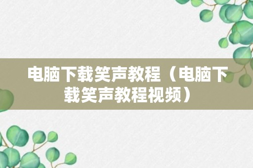 电脑下载笑声教程（电脑下载笑声教程视频）