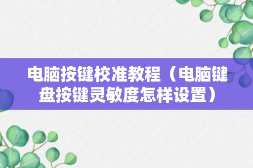 电脑按键校准教程（电脑键盘按键灵敏度怎样设置）