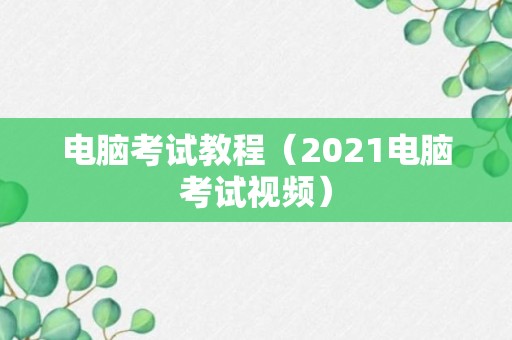 电脑考试教程（2021电脑考试视频）