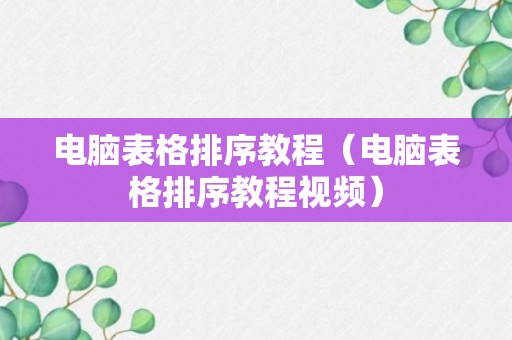 电脑表格排序教程（电脑表格排序教程视频）